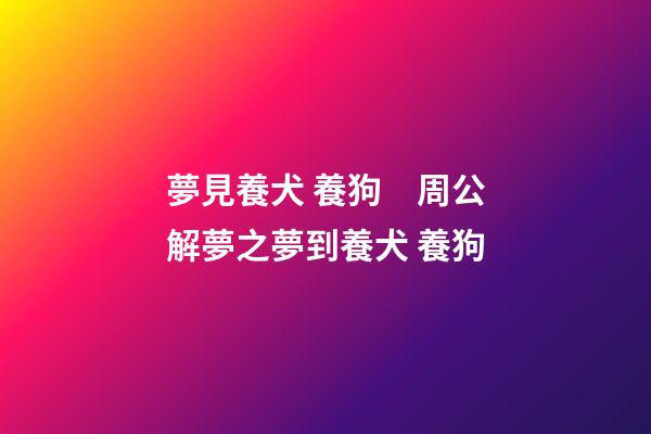 夢見養犬 養狗　周公解夢之夢到養犬 養狗